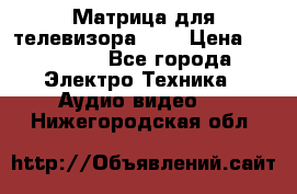 Матрица для телевизора 46“ › Цена ­ 14 000 - Все города Электро-Техника » Аудио-видео   . Нижегородская обл.